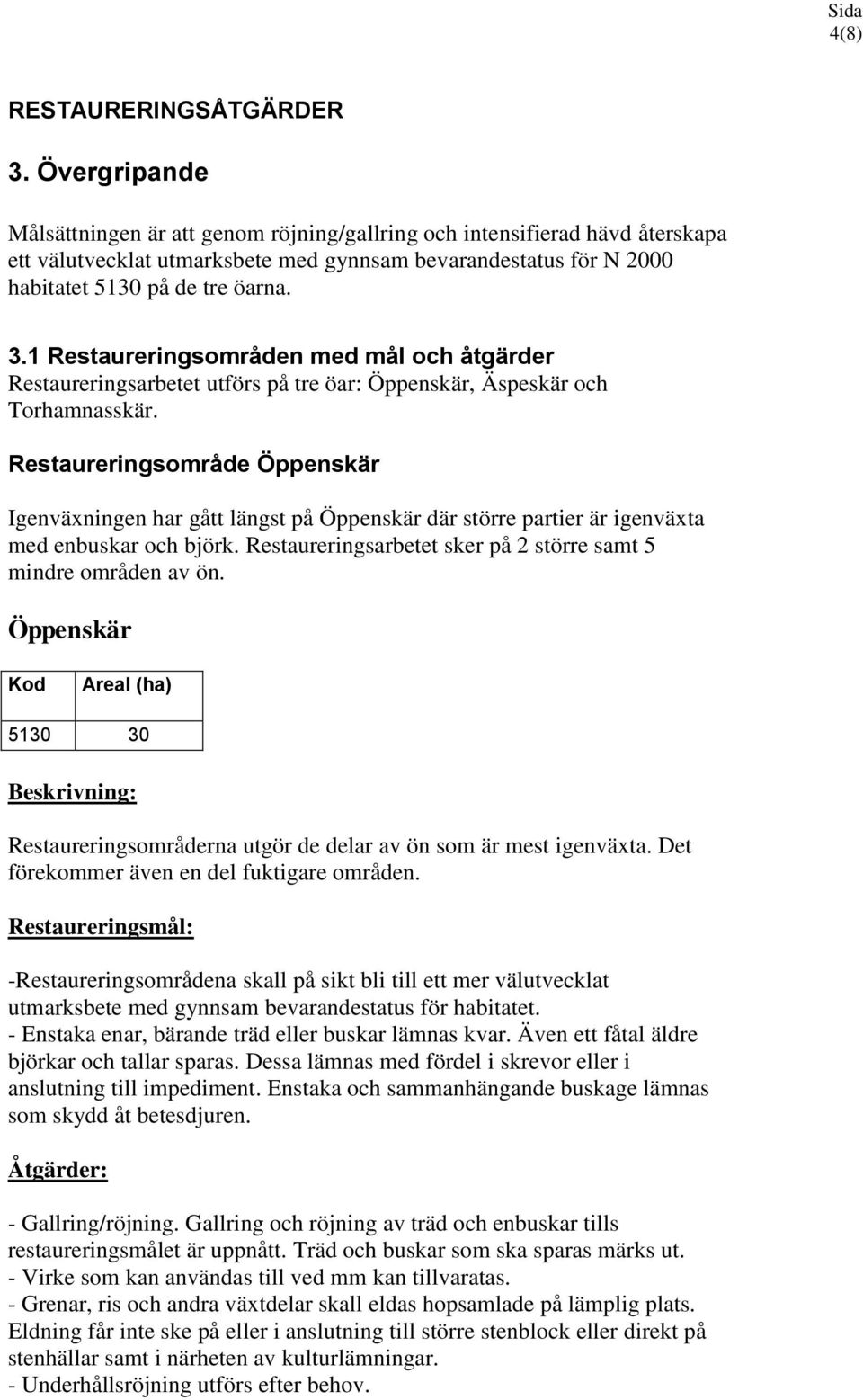 1 Restaureringsområden med mål och åtgärder Restaureringsarbetet utförs på tre öar: Öppenskär, Äspeskär och Torhamnasskär.