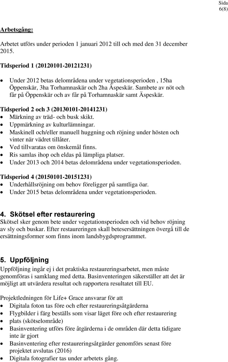 Sambete av nöt och får på Öppenskär och av får på Torhamnaskär samt Äspeskär. Tidsperiod 2 och 3 (20130101-20141231) Märkning av träd- och busk skikt. Uppmärkning av kulturlämningar.