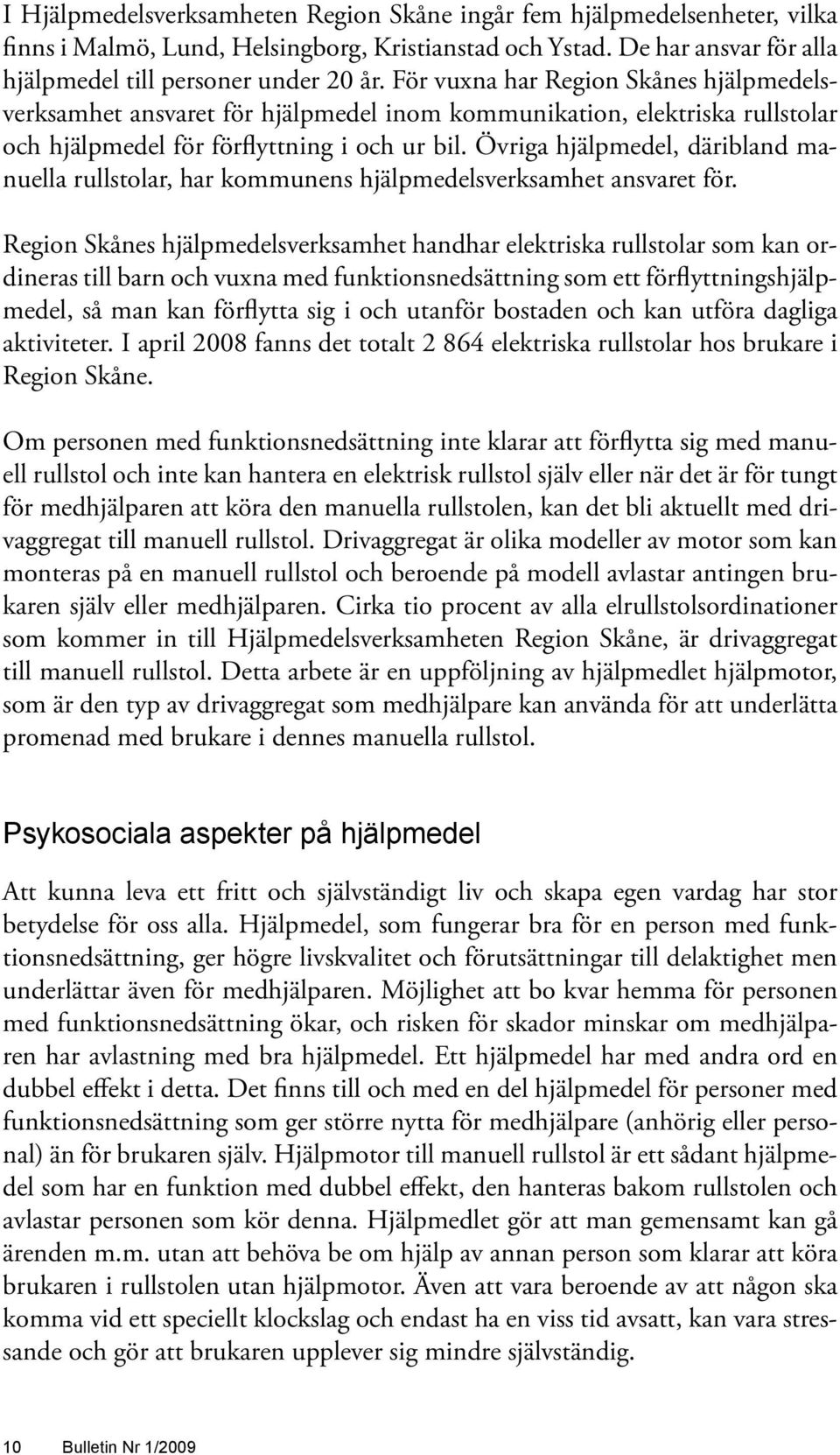 Övriga hjälpmedel, däribland manuella rullstolar, har kommunens hjälpmedelsverksamhet ansvaret för.