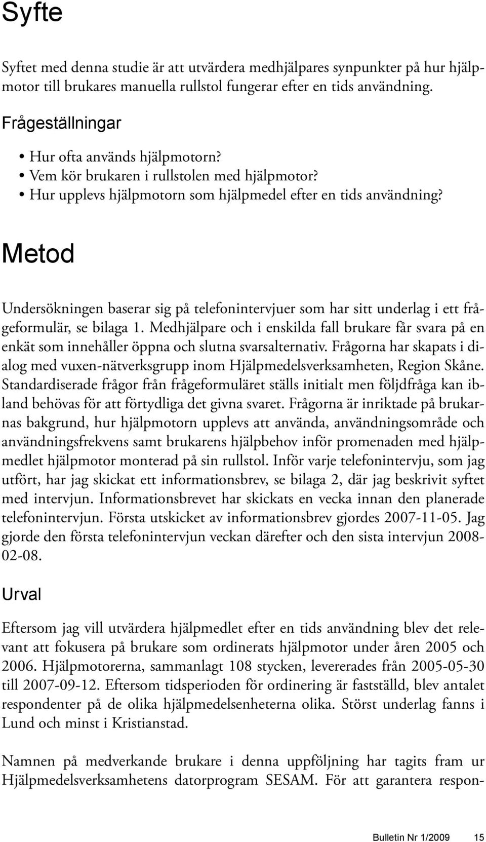 Metod Undersökningen baserar sig på telefonintervjuer som har sitt underlag i ett frågeformulär, se bilaga 1.