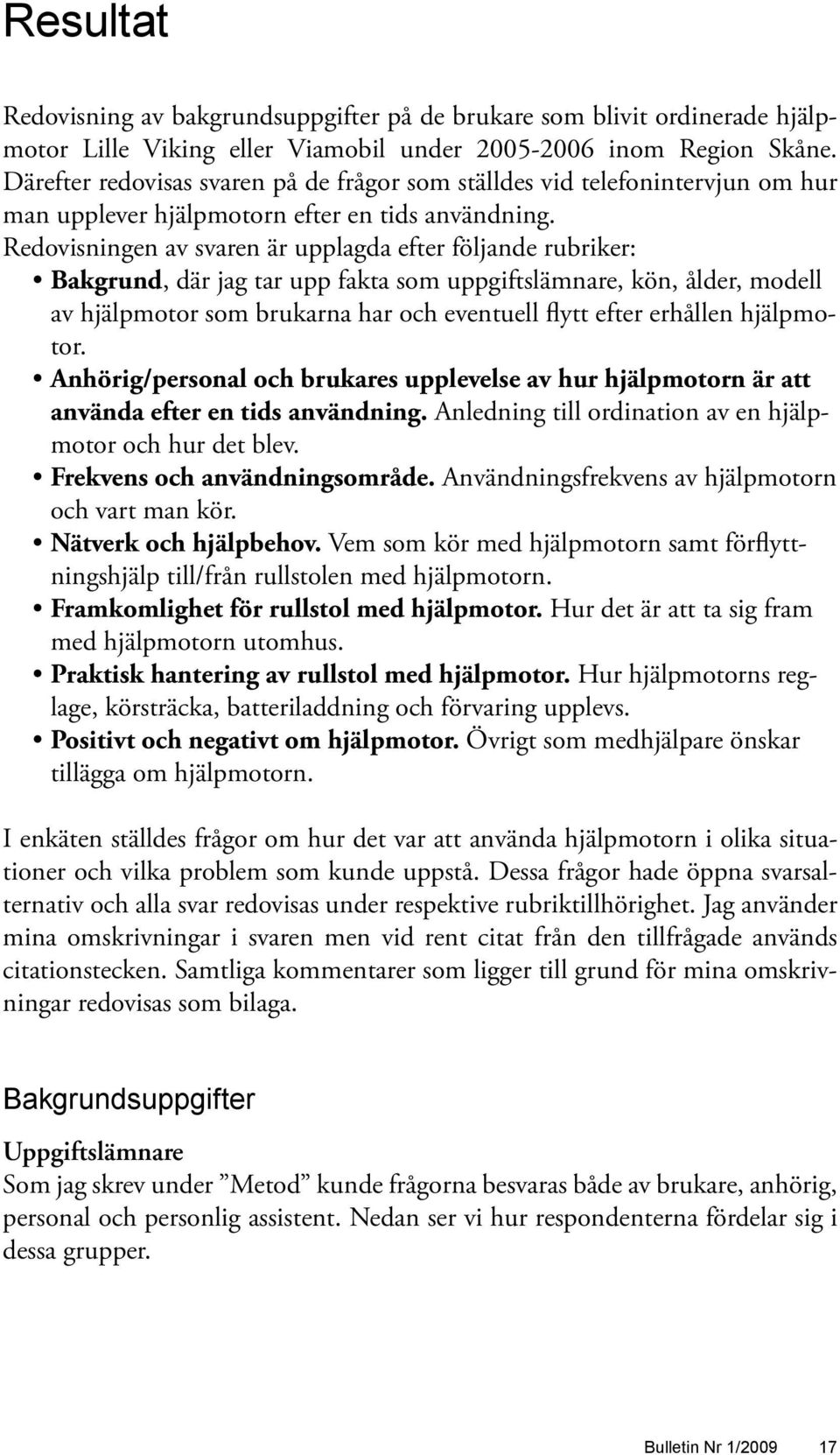 Redovisningen av svaren är upplagda efter följande rubriker: Bakgrund, där jag tar upp fakta som uppgiftslämnare, kön, ålder, modell av hjälpmotor som brukarna har och eventuell flytt efter erhållen