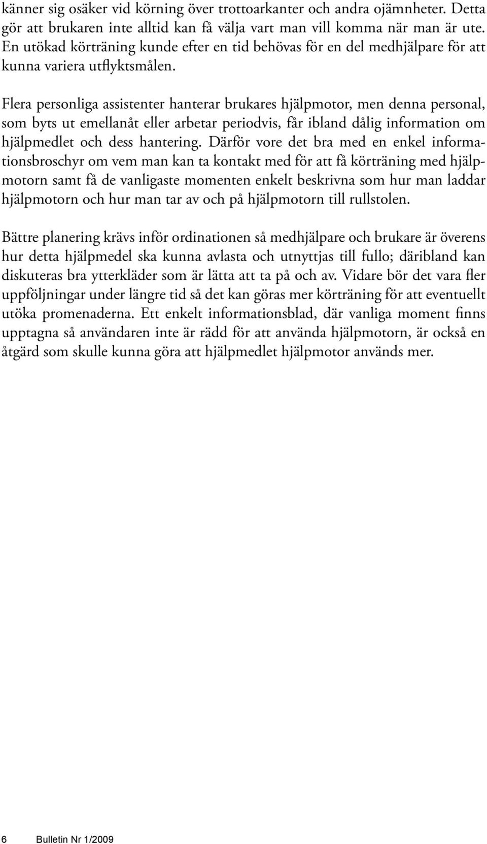 Flera personliga assistenter hanterar brukares hjälpmotor, men denna personal, som byts ut emellanåt eller arbetar periodvis, får ibland dålig information om hjälpmedlet och dess hantering.