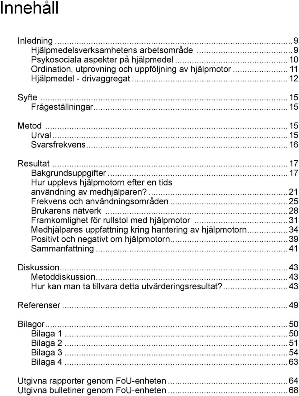 ...21 Frekvens och användningsområden...25 Brukarens nätverk...28 Framkomlighet för rullstol med hjälpmotor...31 Medhjälpares uppfattning kring hantering av hjälpmotorn.