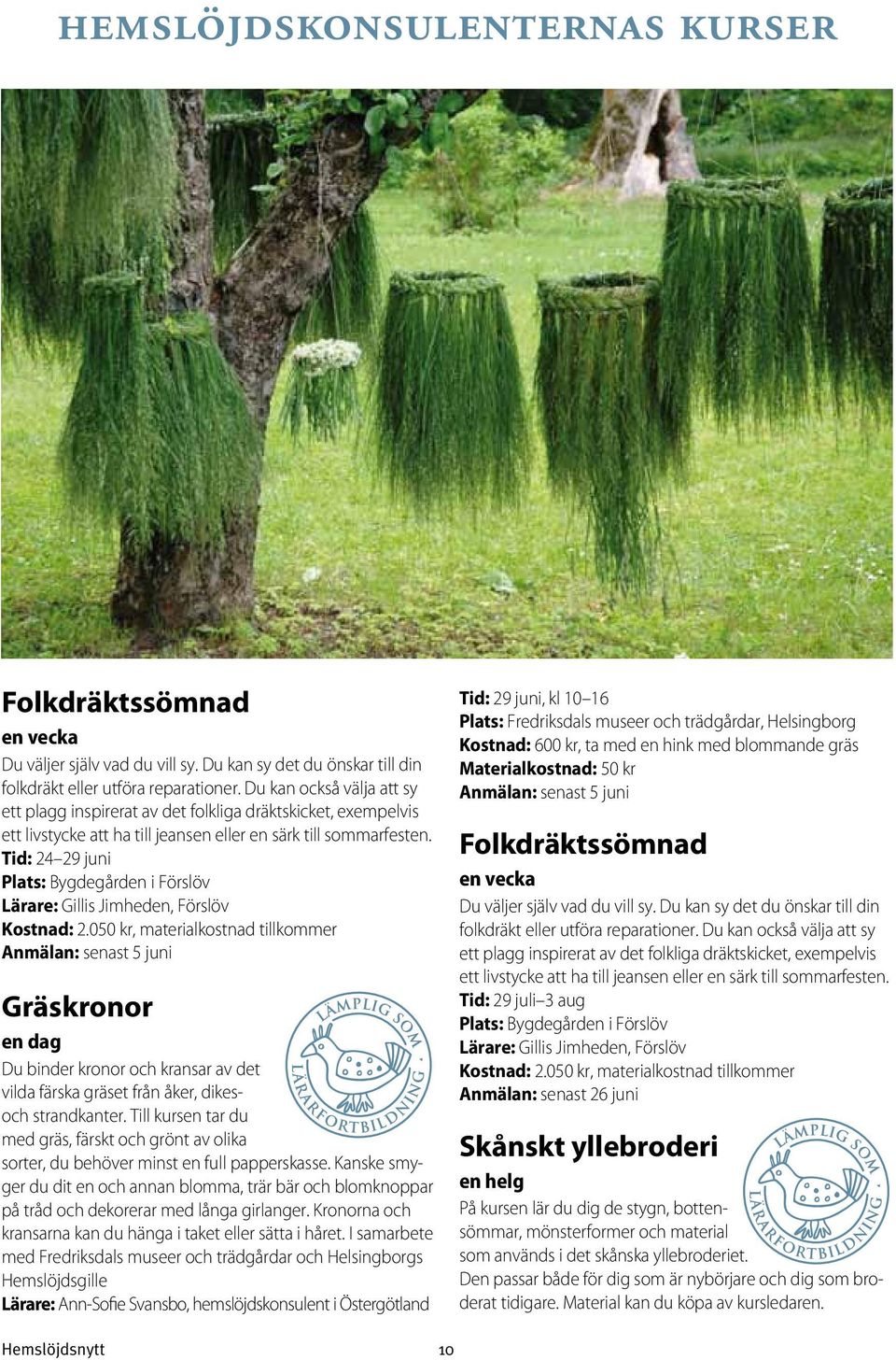 Tid: 24 29 juni Plats: Bygdegården i Förslöv Lärare: Gillis Jimheden, Förslöv Kostnad: 2.