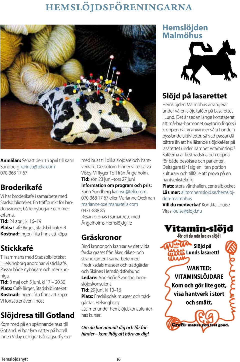 Tid: 24 april, kl 16 19 Plats: Café Birger, Stadsbiblioteket Kostnad: ingen, fika finns att köpa Stickkafé Tillsammans med Stadsbiblioteket i Helsingborg anordnar vi stickkafé.