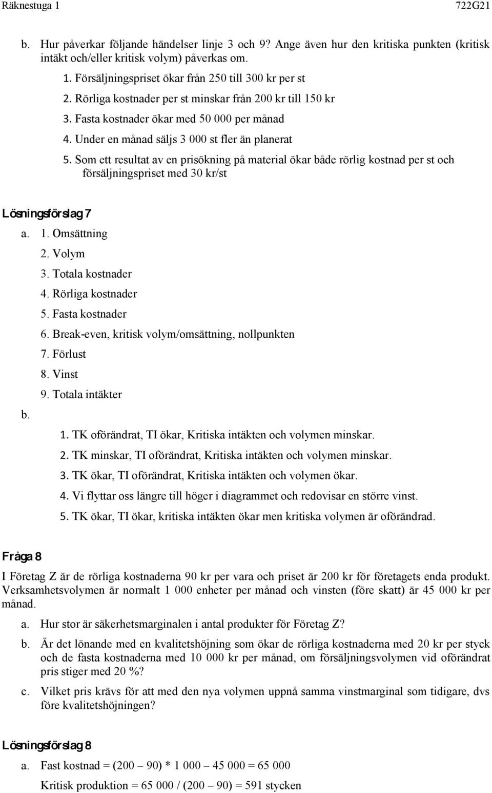 Som ett resultat av en prisökning på material ökar både rörlig kostnad per st och försäljningspriset med 30 kr/st Lösningsförslag 7 a. 1. Omsättning 2. Volym 3. Totala kostnader 4.