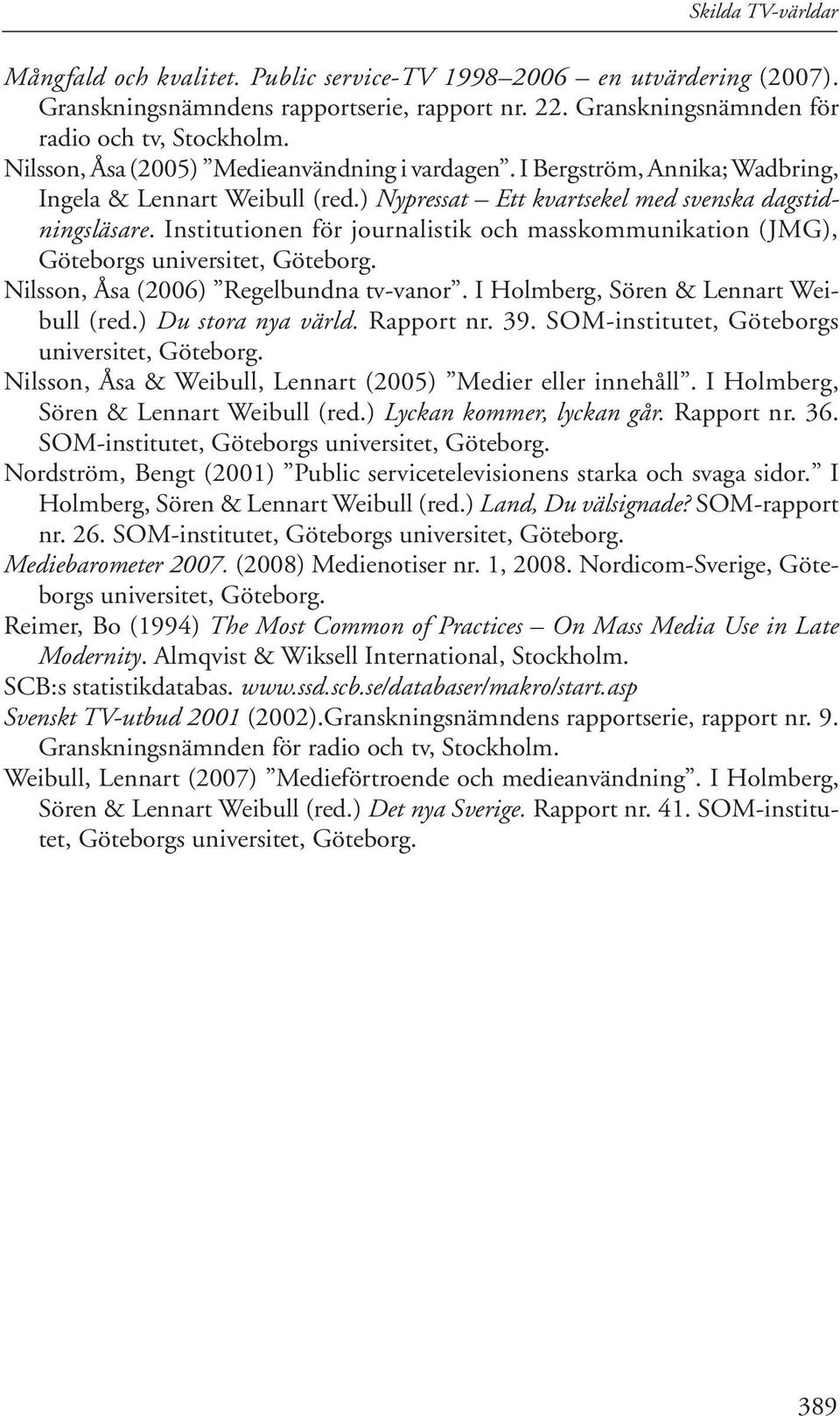Institutionen för journalistik och masskommunikation (JMG), Göteborgs universitet, Göteborg. Nilsson, Åsa (2006) Regelbundna tv-vanor. I Holmberg, Sören & Lennart Weibull (red.) Du stora nya värld.