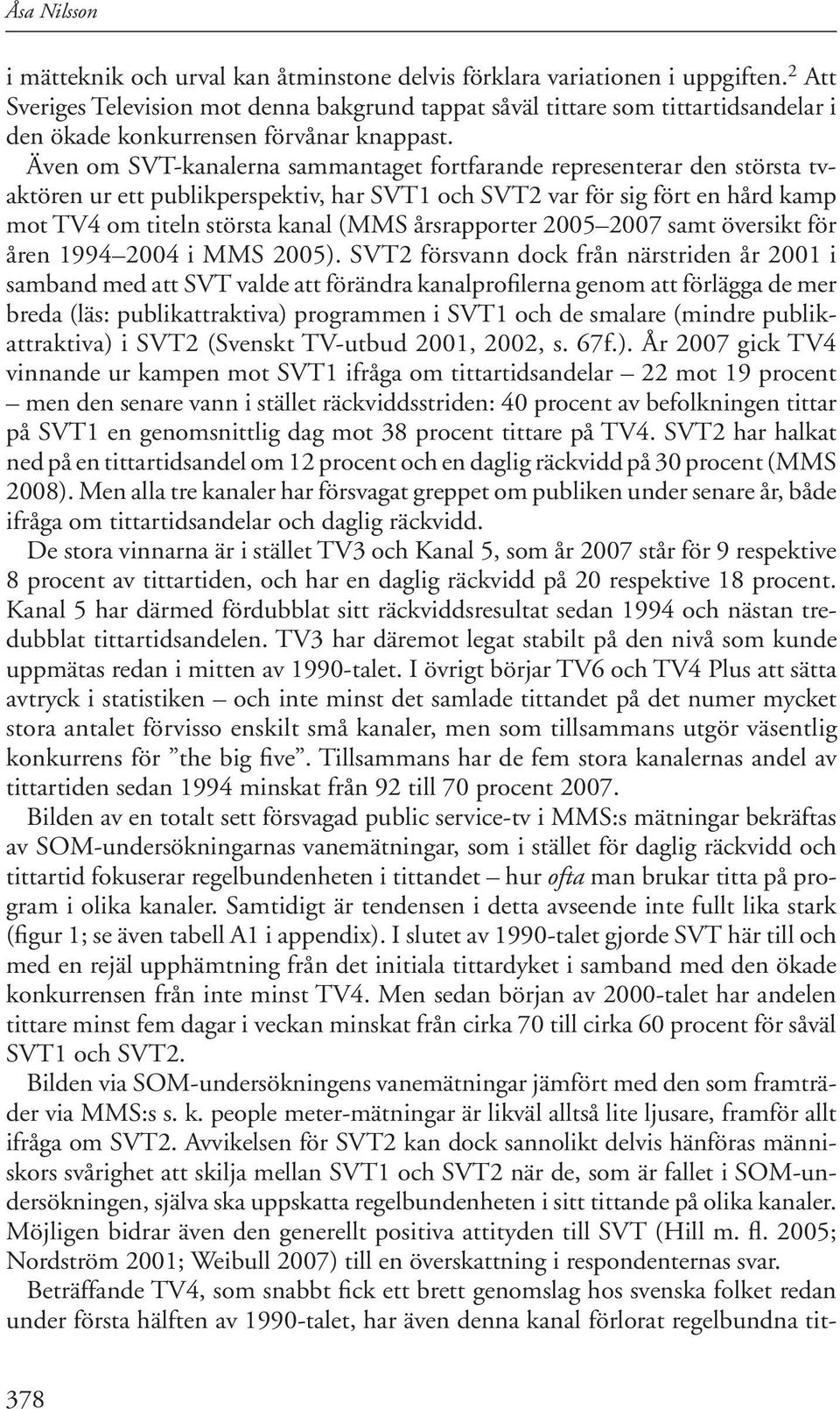 Även om SVT-kanalerna sammantaget fortfarande representerar den största tvaktören ur ett publikperspektiv, har SVT1 och SVT2 var för sig fört en hård kamp mot TV4 om titeln största kanal (MMS