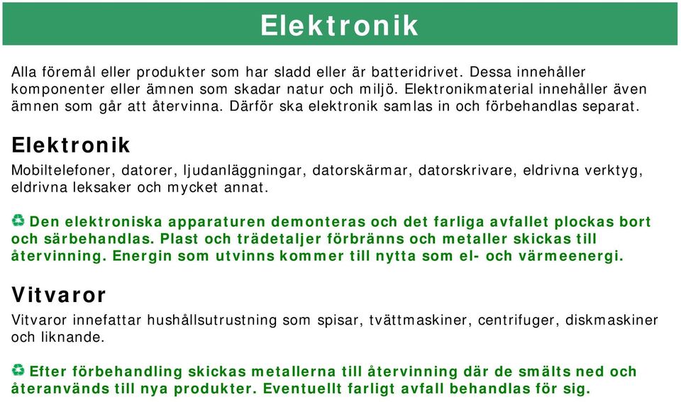 Elektronik Mobiltelefoner, datorer, ljudanläggningar, datorskärmar, datorskrivare, eldrivna verktyg, eldrivna leksaker och mycket annat.