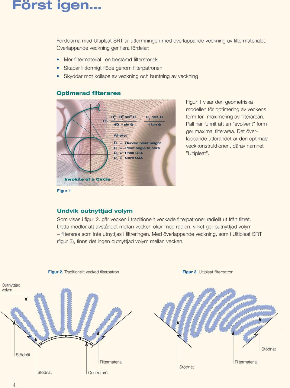 filterarea D 2 D 2 sin 2 O D cos O p c c H = 4D sin O 4 tan O c Where: H = Curved pleat height O = Pleat angle to core D p = Pack O.D. D c = Core O.D. Figur 1 visar den geometriska modellen för optimering av veckens form för maximering av filterarean.