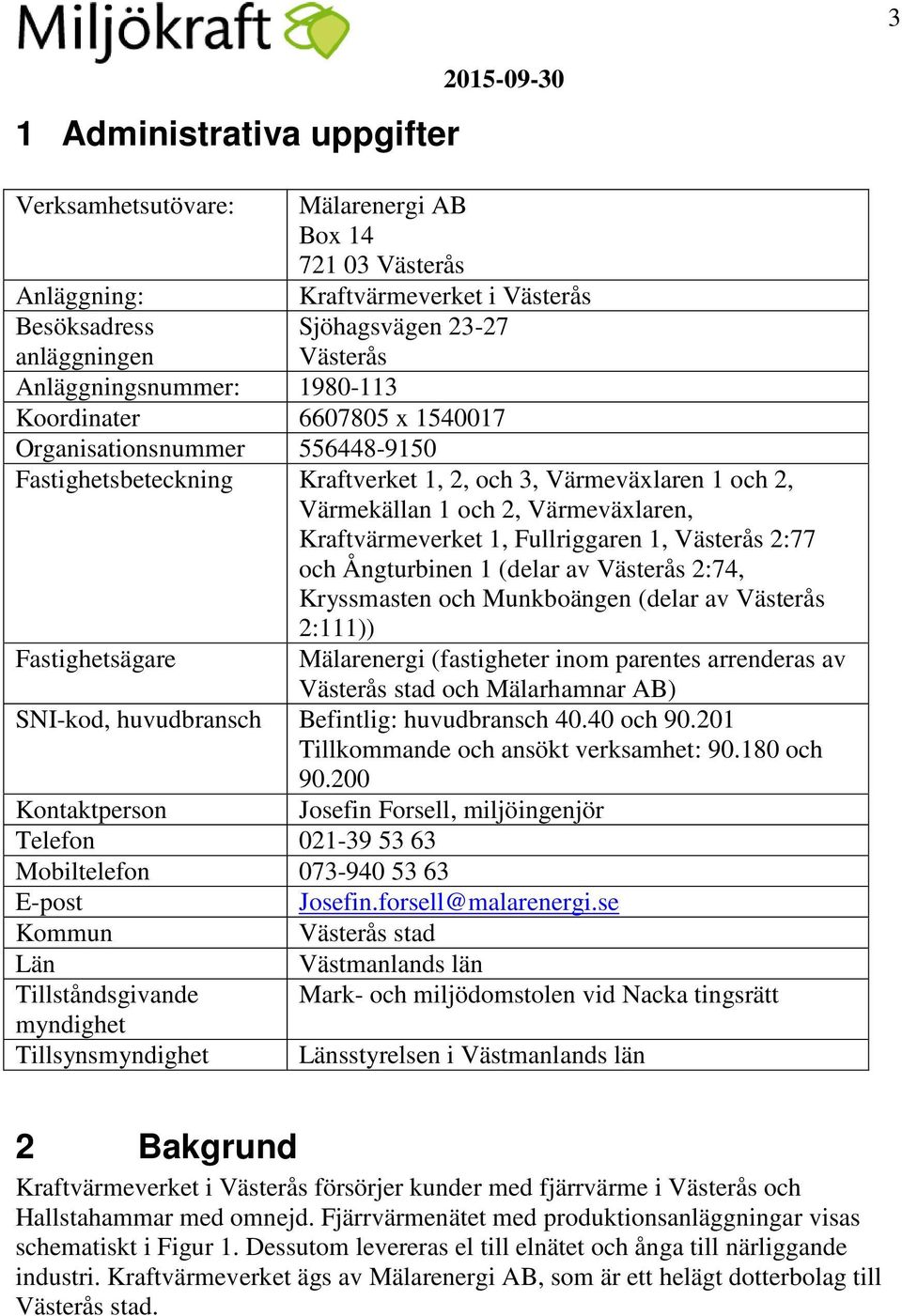 Fullriggaren 1, Västerås 2:77 och Ångturbinen 1 (delar av Västerås 2:74, Kryssmasten och Munkboängen (delar av Västerås 2:111)) Fastighetsägare Mälarenergi (fastigheter inom parentes arrenderas av