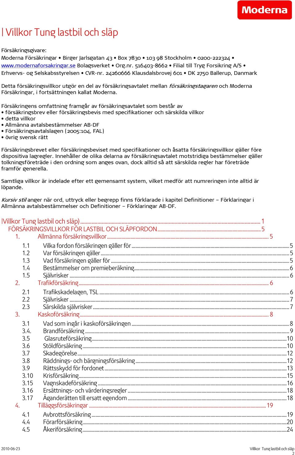 24260666 Klausdalsbrovej 601 DK 2750 Ballerup, Danmark Detta försäkringsvillkor utgör en del av försäkringsavtalet mellan försäkringstagaren och Moderna Försäkringar, i fortsättningen kallat Moderna.