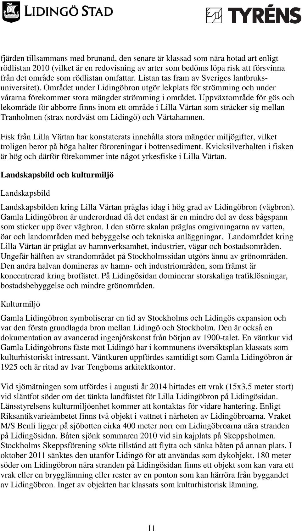Uppväxtområde för gös och lekområde för abborre finns inom ett område i Lilla Värtan som sträcker sig mellan Tranholmen (strax nordväst om Lidingö) och Värtahamnen.