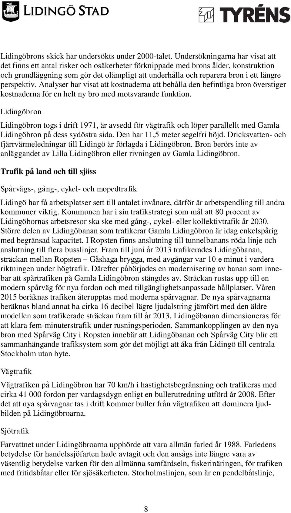 längre perspektiv. Analyser har visat att kostnaderna att behålla den befintliga bron överstiger kostnaderna för en helt ny bro med motsvarande funktion.