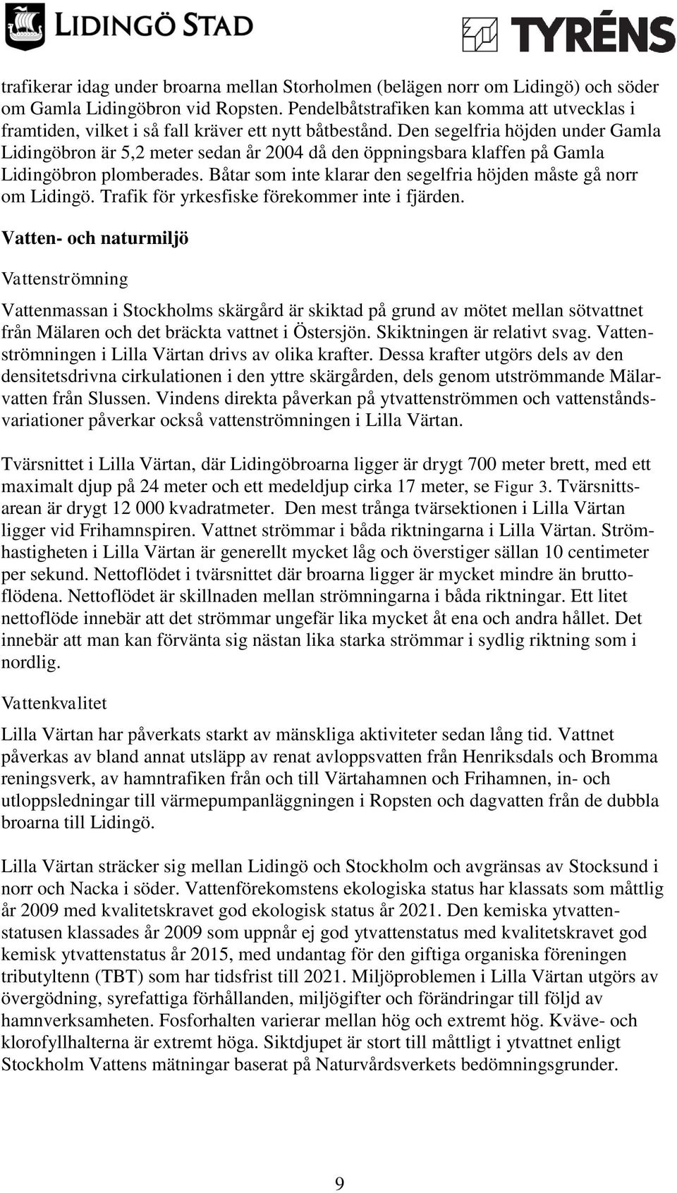 Den segelfria höjden under Gamla Lidingöbron är 5,2 meter sedan år 2004 då den öppningsbara klaffen på Gamla Lidingöbron plomberades.