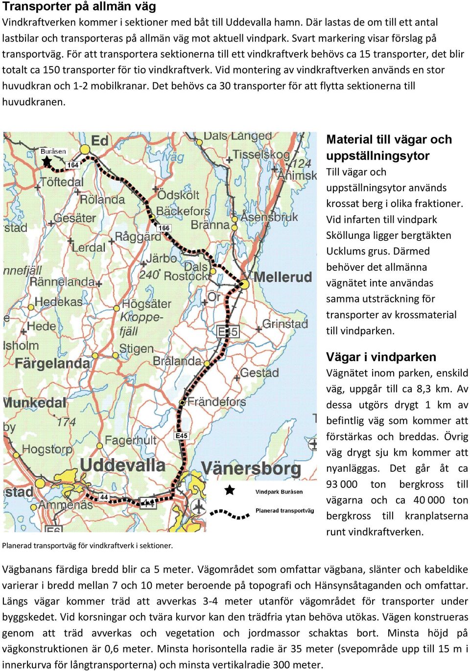 Vid montering av vindkraftverken används en stor huvudkran och 1-2 mobilkranar. Det behövs ca 30 transporter för att flytta sektionerna till huvudkranen.