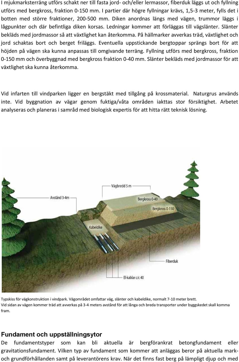 Ledningar kommer att förläggas till vägslänter. Slänter bekläds med jordmassor så att växtlighet kan återkomma. På hällmarker avverkas träd, växtlighet och jord schaktas bort och berget friläggs.