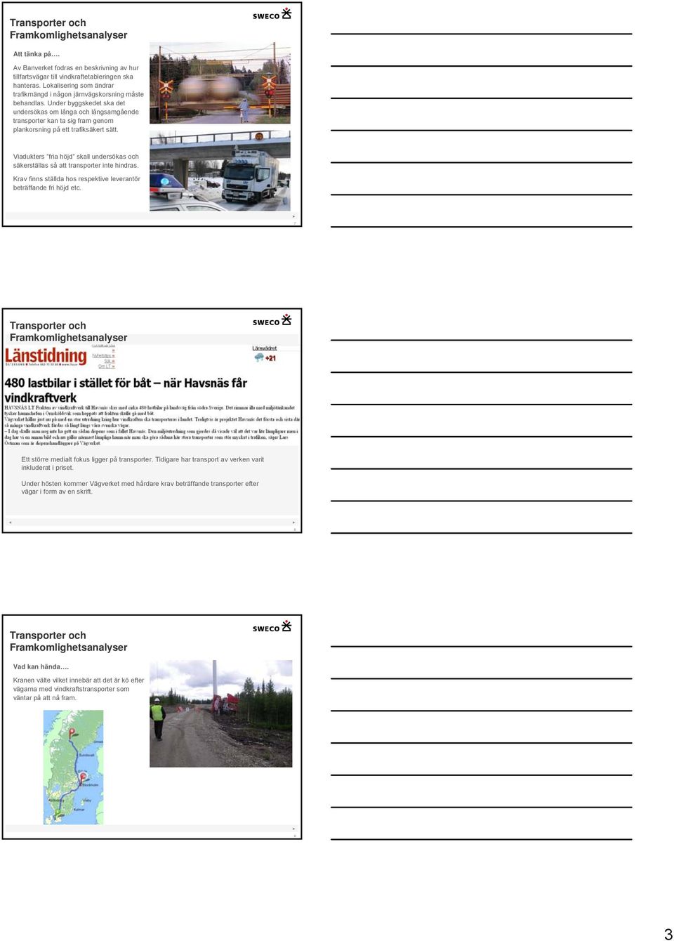 Viadukters fria höjd skall undersökas och säkerställas så att transporter inte hindras. Krav finns ställda hos respektive leverantör beträffande fri höjd etc.