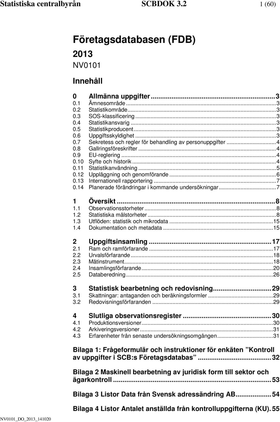 .. 4 0.10 Syfte och historik... 4 0.11 Statistikanvändning... 5 0.12 Uppläggning och genomförande... 6 0.13 Internationell rapportering... 7 0.14 Planerade förändringar i kommande undersökningar.