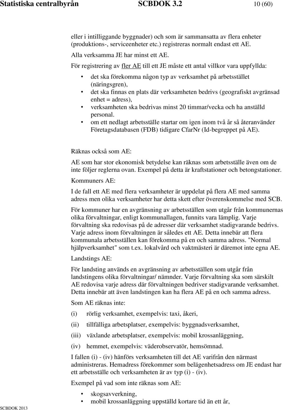 För registrering av fler AE till ett JE måste ett antal villkor vara uppfyllda: det ska förekomma någon typ av verksamhet på arbetsstället (näringsgren), det ska finnas en plats där verksamheten
