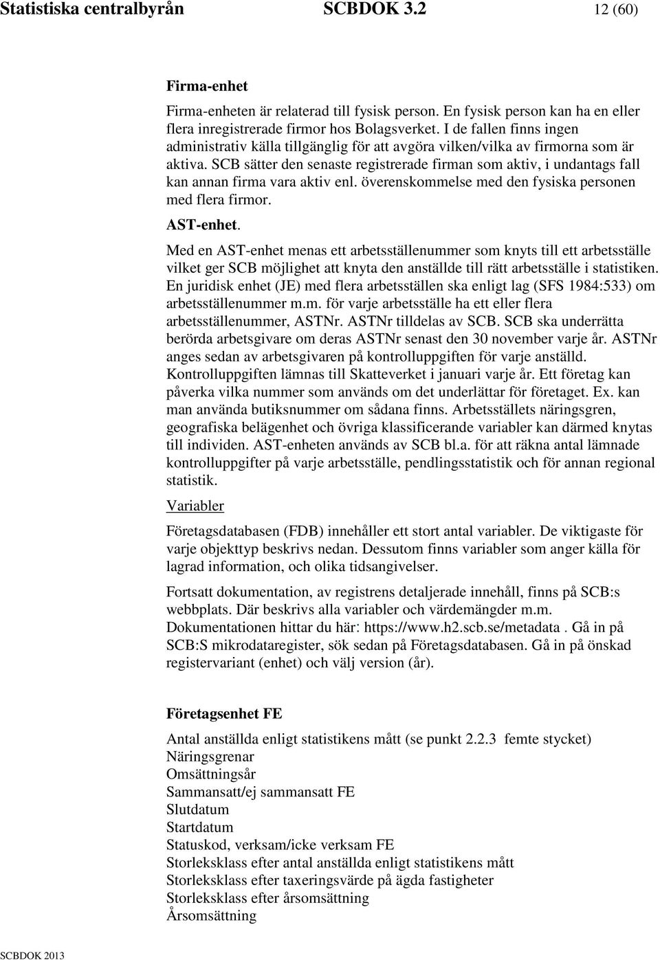 SCB sätter den senaste registrerade firman som aktiv, i undantags fall kan annan firma vara aktiv enl. överenskommelse med den fysiska personen med flera firmor. AST-enhet.