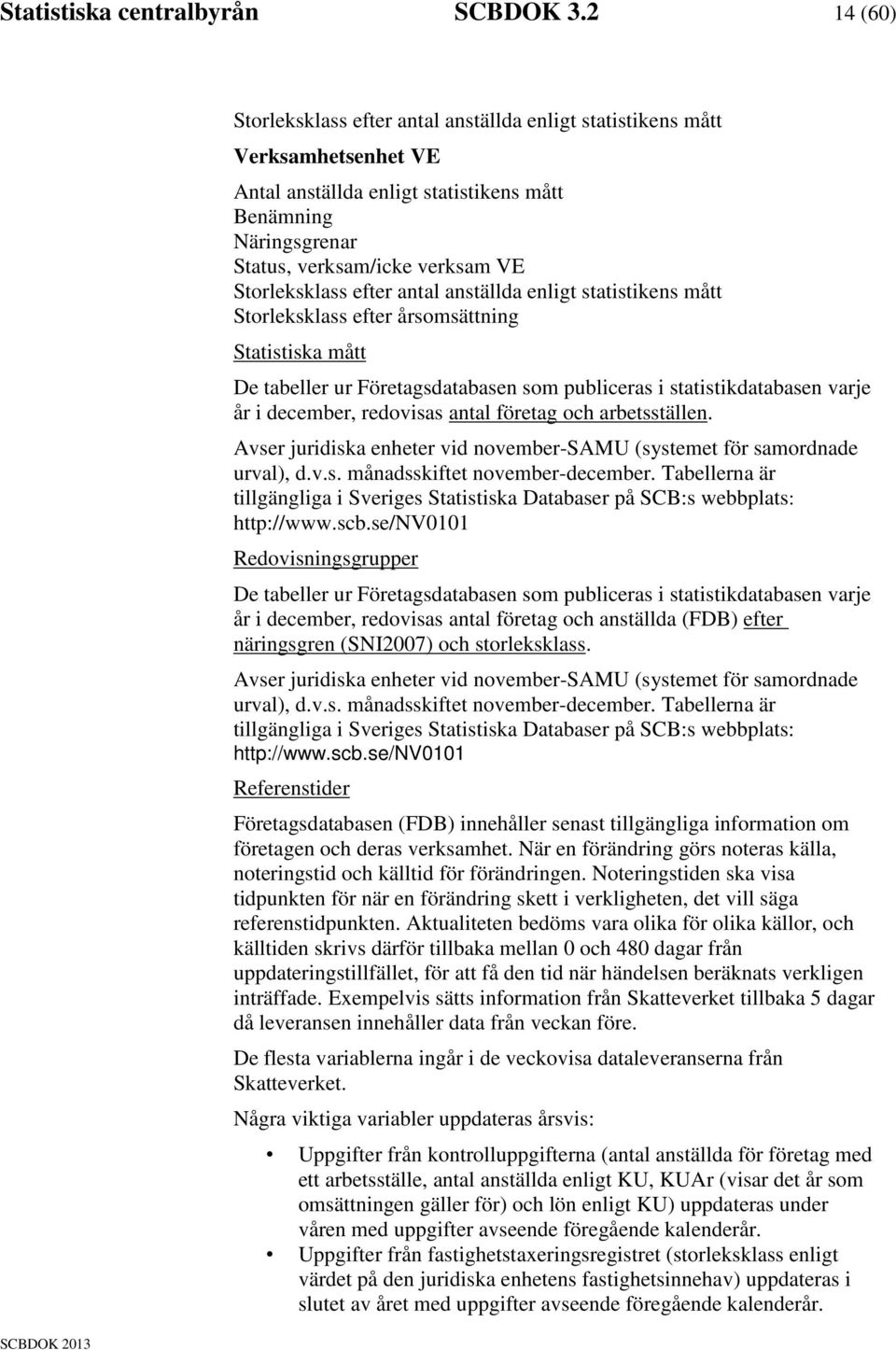 Storleksklass efter antal anställda enligt statistikens mått Storleksklass efter årsomsättning Statistiska mått De tabeller ur Företagsdatabasen som publiceras i statistikdatabasen varje år i