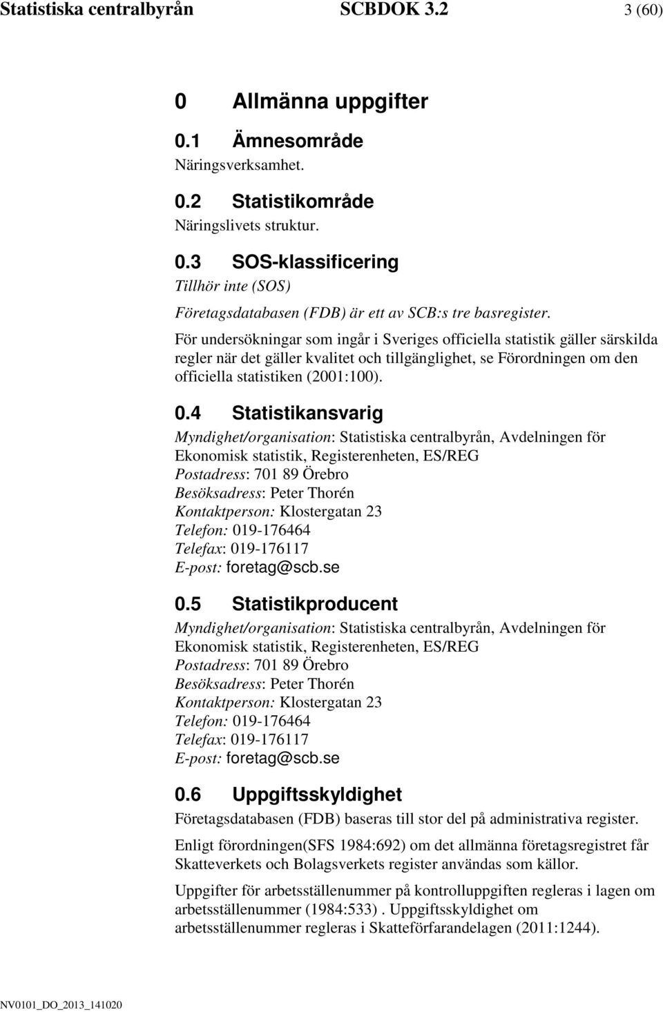 4 Statistikansvarig Myndighet/organisation: Statistiska centralbyrån, Avdelningen för Ekonomisk statistik, Registerenheten, ES/REG Postadress: 701 89 Örebro Besöksadress: Peter Thorén Kontaktperson: