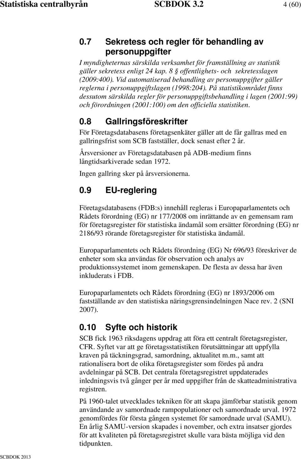 8 offentlighets- och sekretesslagen (2009:400). Vid automatiserad behandling av personuppgifter gäller reglerna i personuppgiftslagen (1998:204).