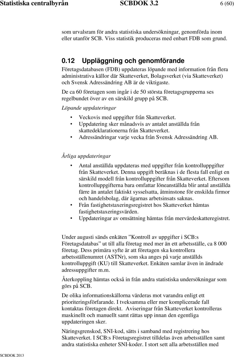 AB är de viktigaste. De ca 60 företagen som ingår i de 50 största företagsgrupperna ses regelbundet över av en särskild grupp på SCB. Löpande uppdateringar Veckovis med uppgifter från Skatteverket.
