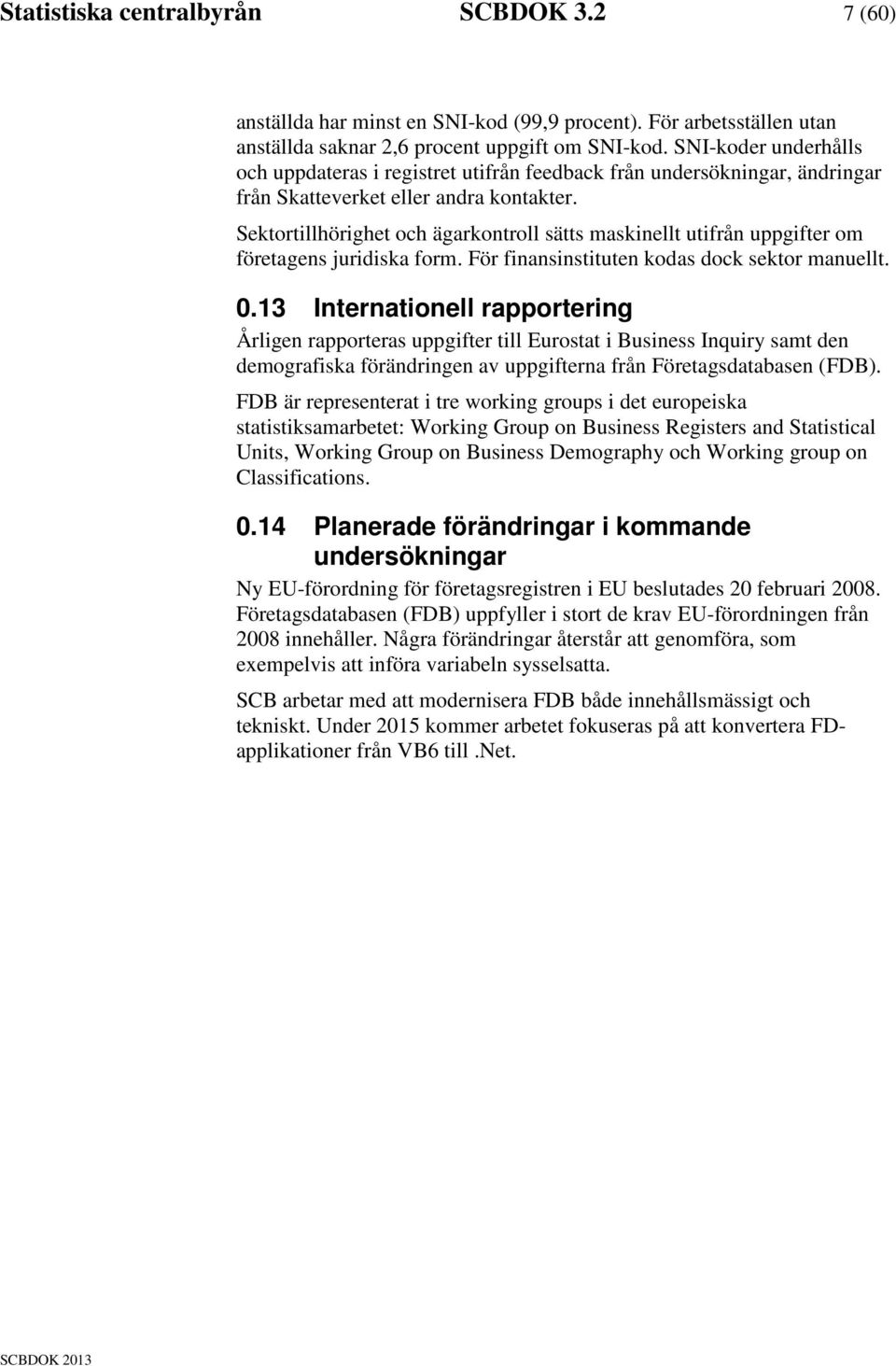 Sektortillhörighet och ägarkontroll sätts maskinellt utifrån uppgifter om företagens juridiska form. För finansinstituten kodas dock sektor manuellt. 0.