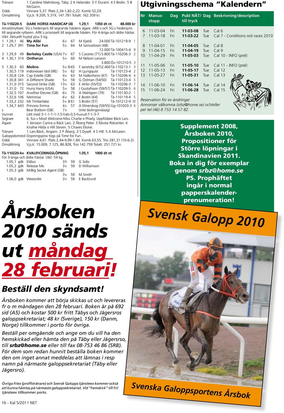 ARK:s prisrosett till segrande hästen. För 4-åriga och äldre hästar. Vikt: Aktuellt hcptal plus 5 kg. 1 1.29,1 46 My Alibi 6 v 67 M Kjelsli 24.000 Tä-101219-9 1 2 1.