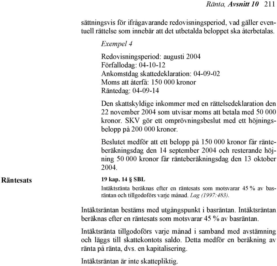 rättelsedeklaration den 22 november 2004 som utvisar moms att betala med 50 000 kronor. SKV gör ett omprövningsbeslut med ett höjningsbelopp på 200 000 kronor.