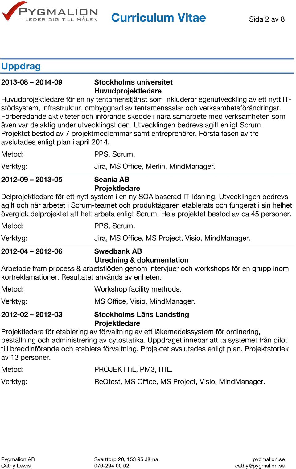 Utvecklingen bedrevs agilt enligt Scrum. Projektet bestod av 7 projektmedlemmar samt entreprenörer. Första fasen av tre avslutades enligt plan i april 2014. PPS, Scrum.