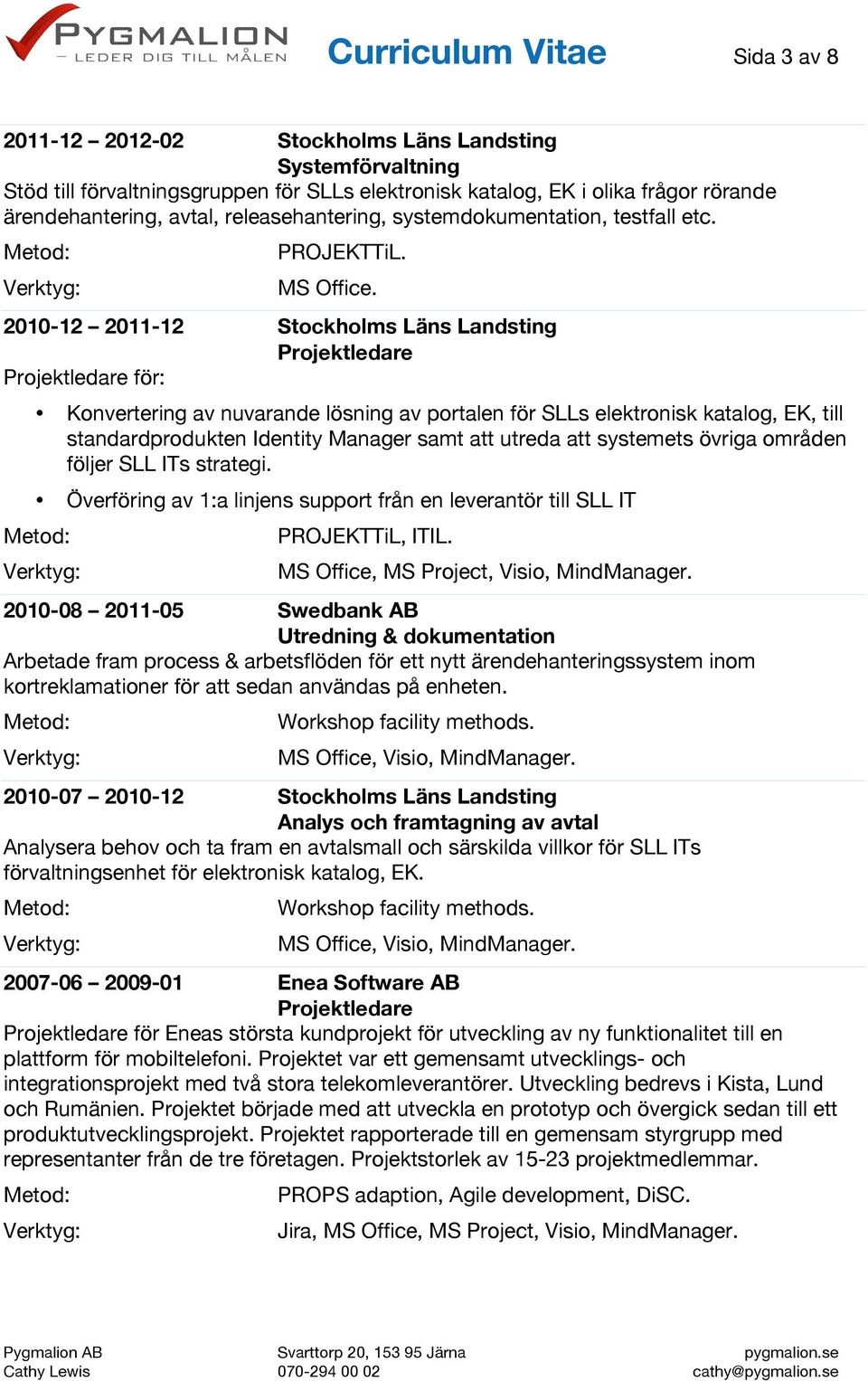 2010-12 2011-12 Stockholms Läns Landsting för: Konvertering av nuvarande lösning av portalen för SLLs elektronisk katalog, EK, till standardprodukten Identity Manager samt att utreda att systemets