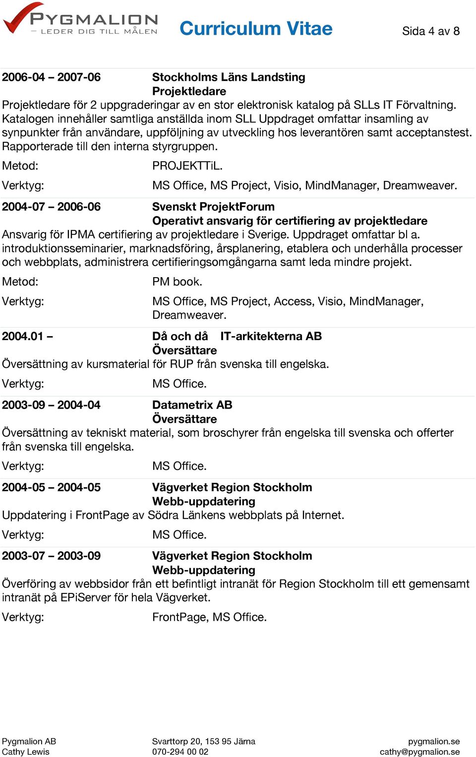 Rapporterade till den interna styrgruppen. PROJEKTTiL. MS Office, MS Project, Visio, MindManager, Dreamweaver.