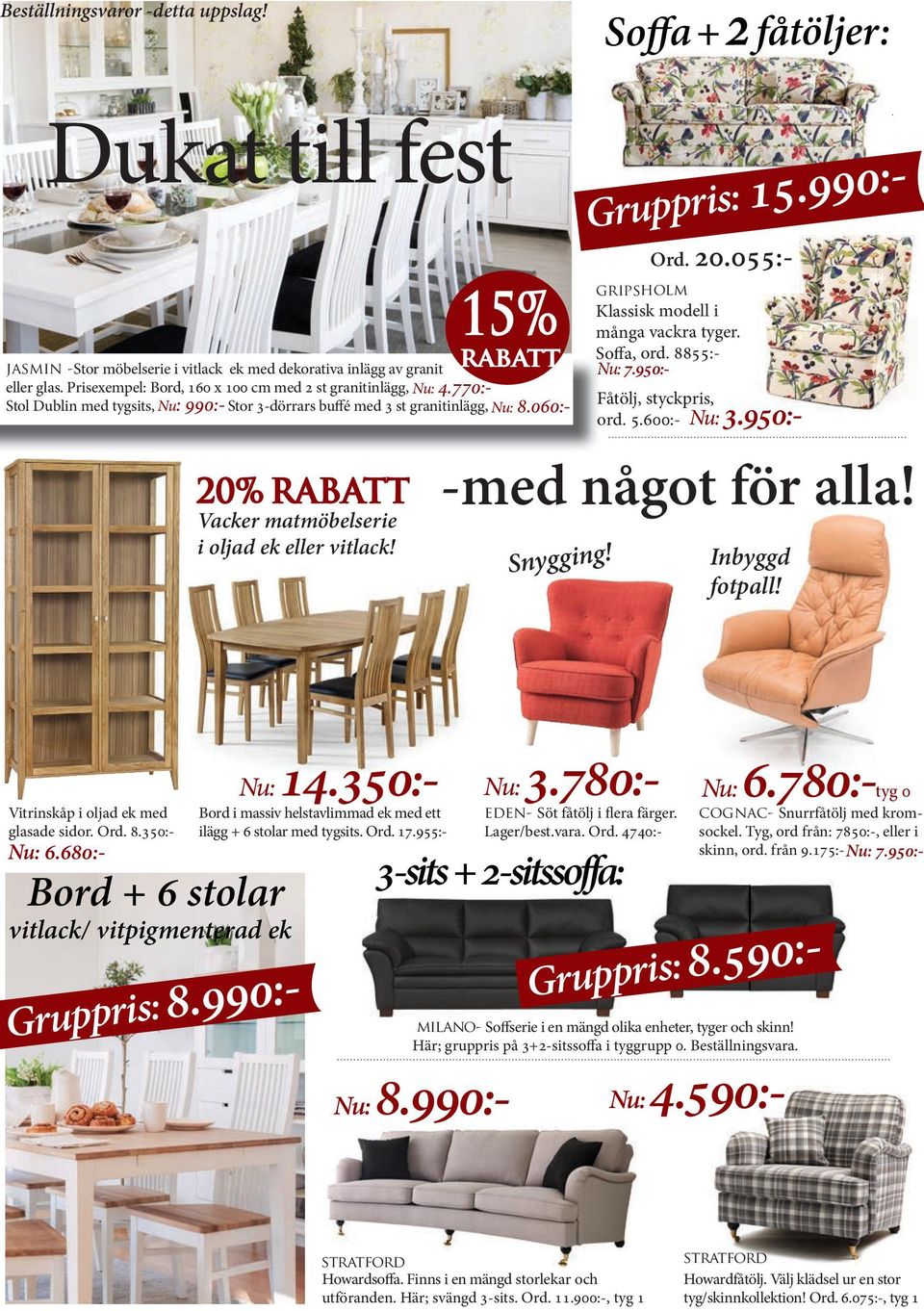 060:- 20% RABATT Vacker matmöbelserie i oljad ek eller vitlack! Nu: 7.950:- Fåtölj, styckpris, ord. 5.600:- Nu: 3.950:- Ord. 8855:- -med något för alla! Snygging! Gruppris: 15.990:- gripsholm Ord. 20.055:- Klassisk modell i många vackra tyger.