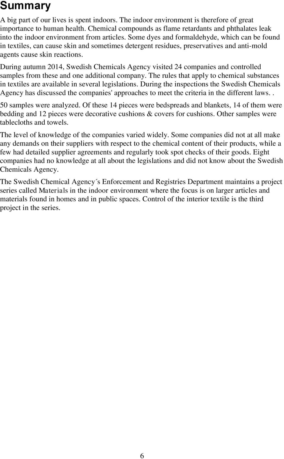 Some dyes and formaldehyde, which can be found in textiles, can cause skin and sometimes detergent residues, preservatives and anti-mold agents cause skin reactions.