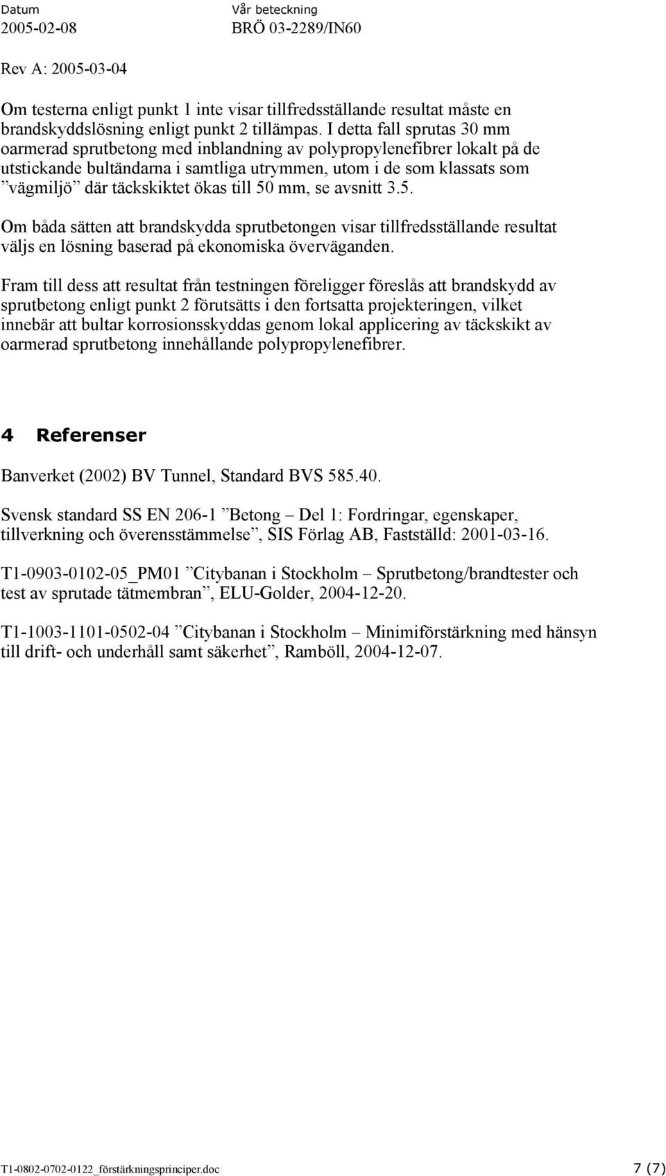 ökas till 50 mm, se avsnitt 3.5. Om båda sätten att brandskydda sprutbetongen visar tillfredsställande resultat väljs en lösning baserad på ekonomiska överväganden.