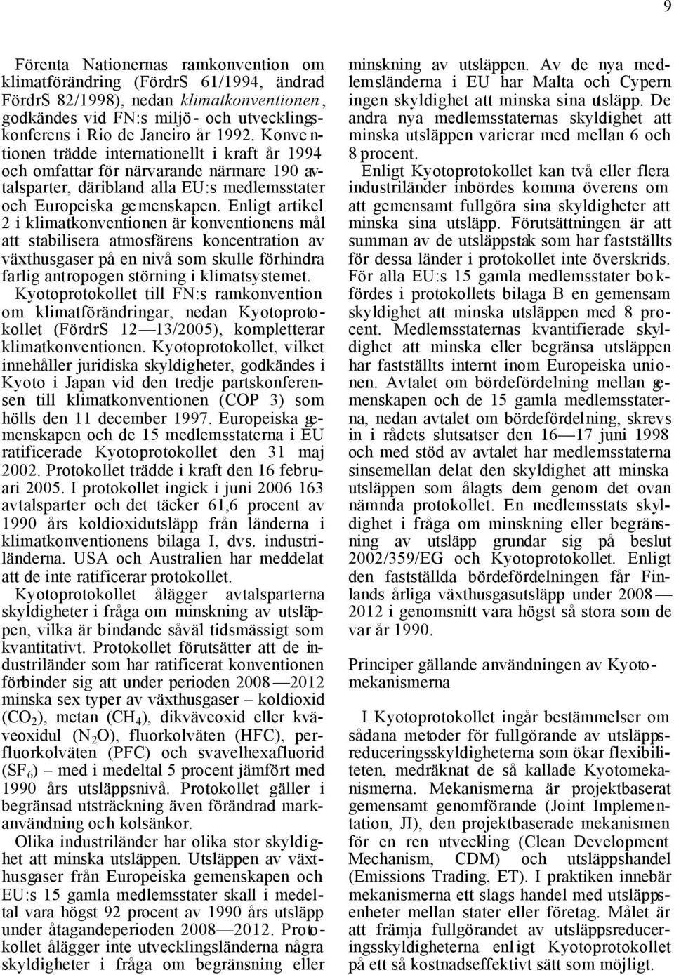 Enligt artikel 2 i klimatkonventionen är konventionens mål att stabilisera atmosfärens koncentration av växthusgaser på en nivå som skulle förhindra farlig antropogen störning i klimatsystemet.