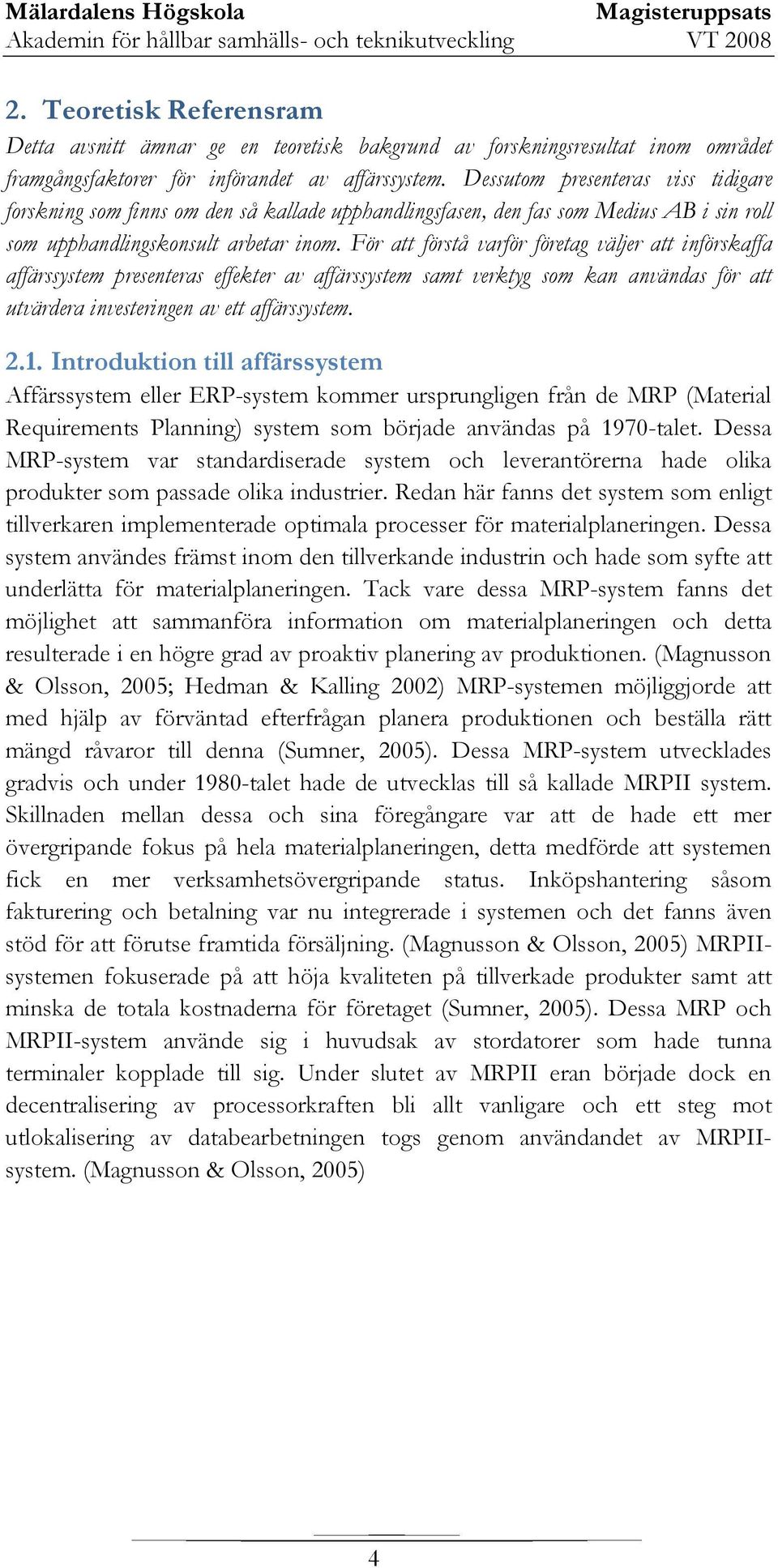 För att förstå varför företag väljer att införskaffa affärssystem presenteras effekter av affärssystem samt verktyg som kan användas för att utvärdera investeringen av ett affärssystem. 2.1.