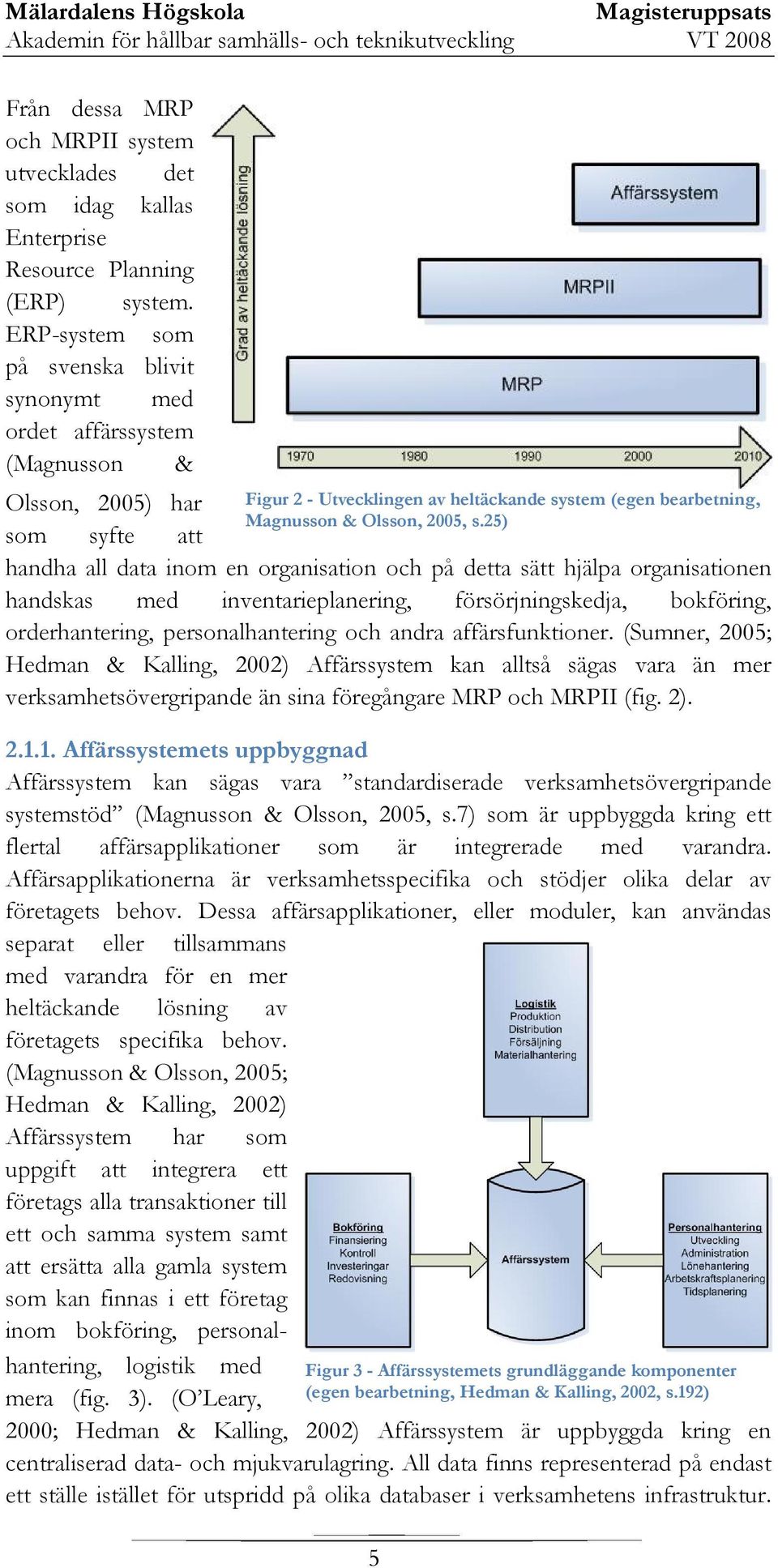 inventarieplanering, försörjningskedja, bokföring, orderhantering, personalhantering och andra affärsfunktioner.