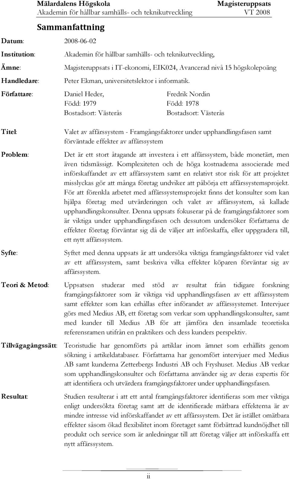 Författare: Daniel Heder, Fredrik Nordin Född: 1979 Född: 1978 Bostadsort: Västerås Bostadsort: Västerås Titel: Problem: Syfte: Valet av affärssystem - Framgångsfaktorer under upphandlingsfasen samt