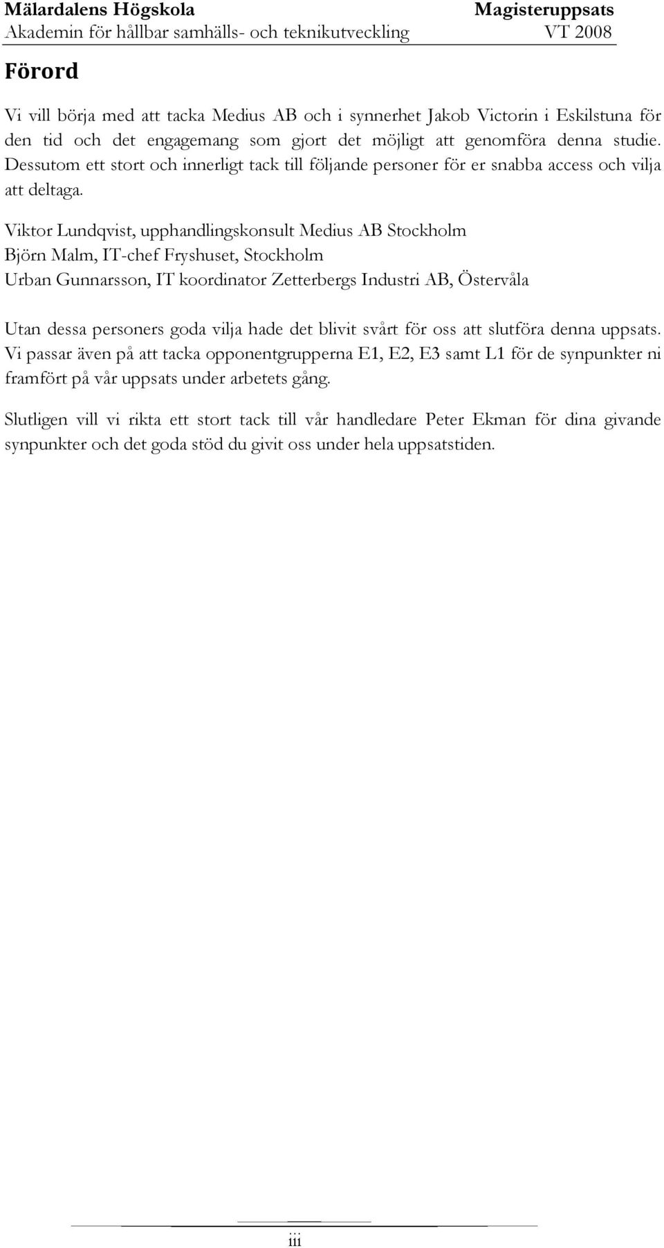 Viktor Lundqvist, upphandlingskonsult Medius AB Stockholm Björn Malm, IT-chef Fryshuset, Stockholm Urban Gunnarsson, IT koordinator Zetterbergs Industri AB, Östervåla Utan dessa personers goda vilja