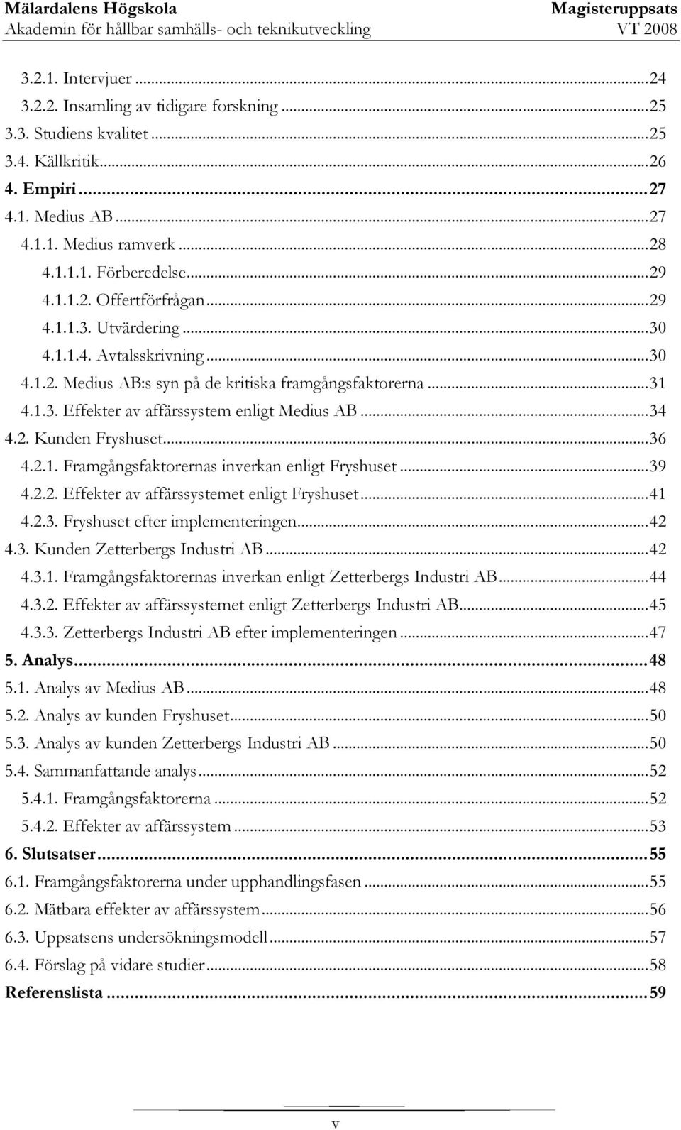 .. 34 4.2. Kunden Fryshuset... 36 4.2.1. Framgångsfaktorernas inverkan enligt Fryshuset... 39 4.2.2. Effekter av affärssystemet enligt Fryshuset... 41 4.2.3. Fryshuset efter implementeringen... 42 4.