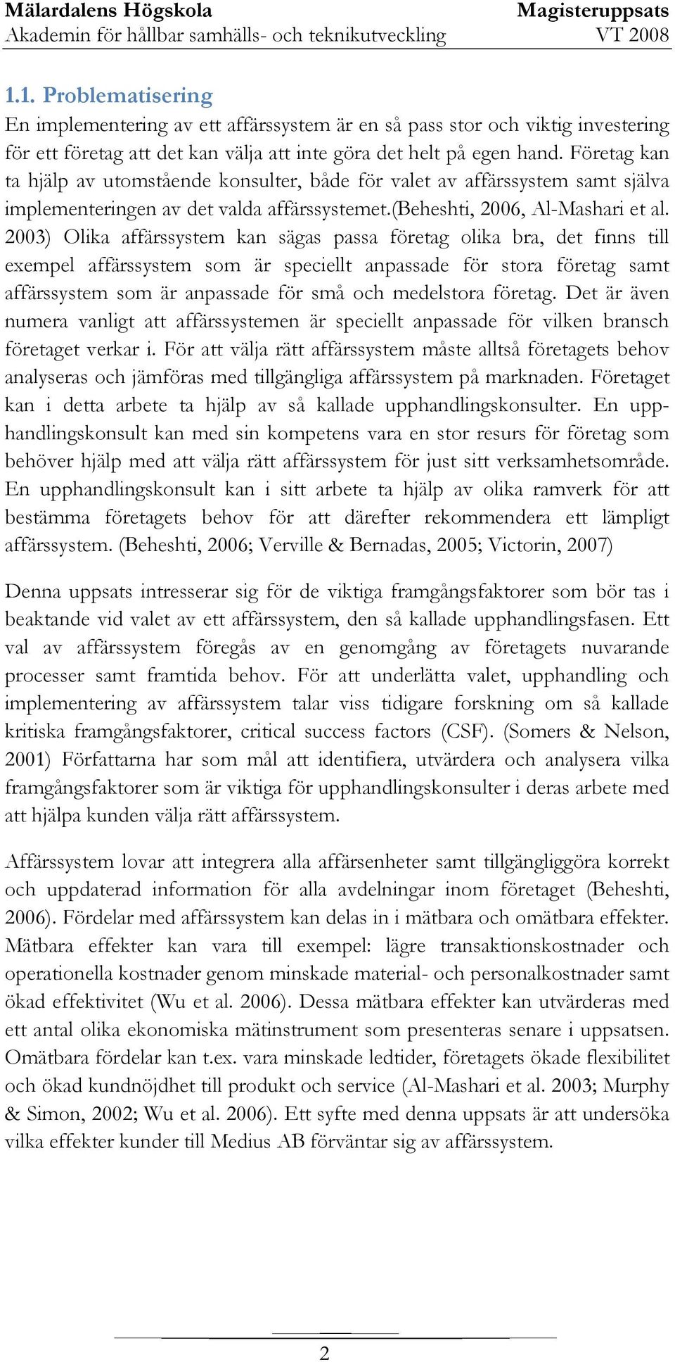 2003) Olika affärssystem kan sägas passa företag olika bra, det finns till exempel affärssystem som är speciellt anpassade för stora företag samt affärssystem som är anpassade för små och medelstora