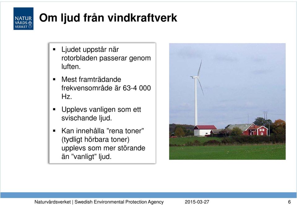 Mest framträdande frekvensområde är 63-4 000 Hz.