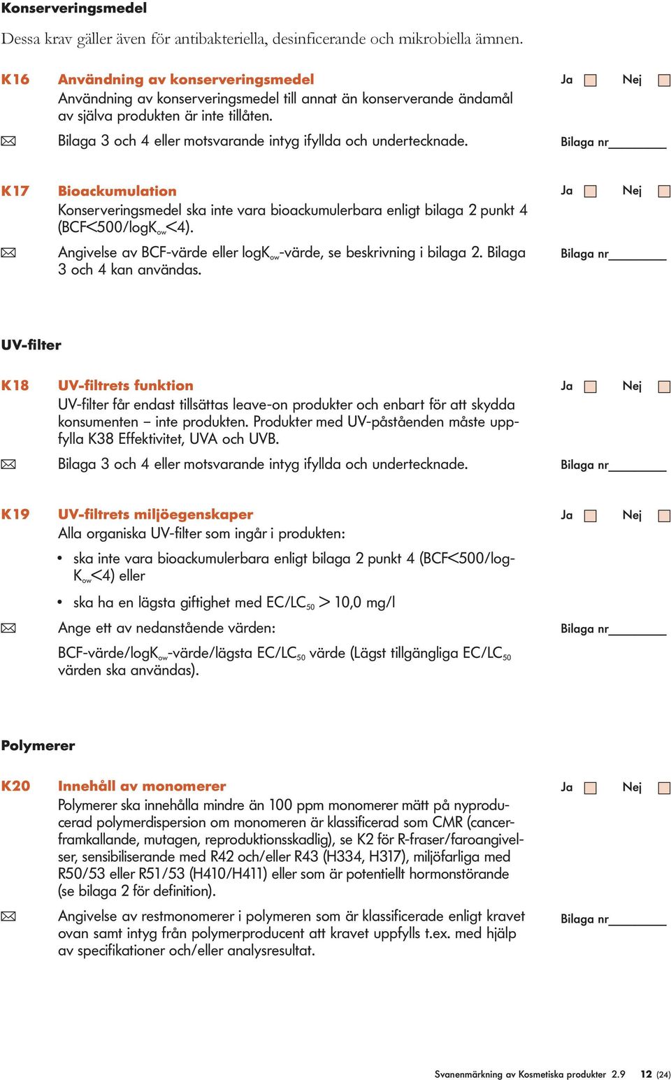 K17 Bioackumuation Konserveringsmede ska inte vara bioackumuerbara enigt biaga 2 punkt 4 (BCF<500/ogK ow <4). ( Angivese av BCF-värde eer ogk ow -värde, se beskrivning i biaga 2.