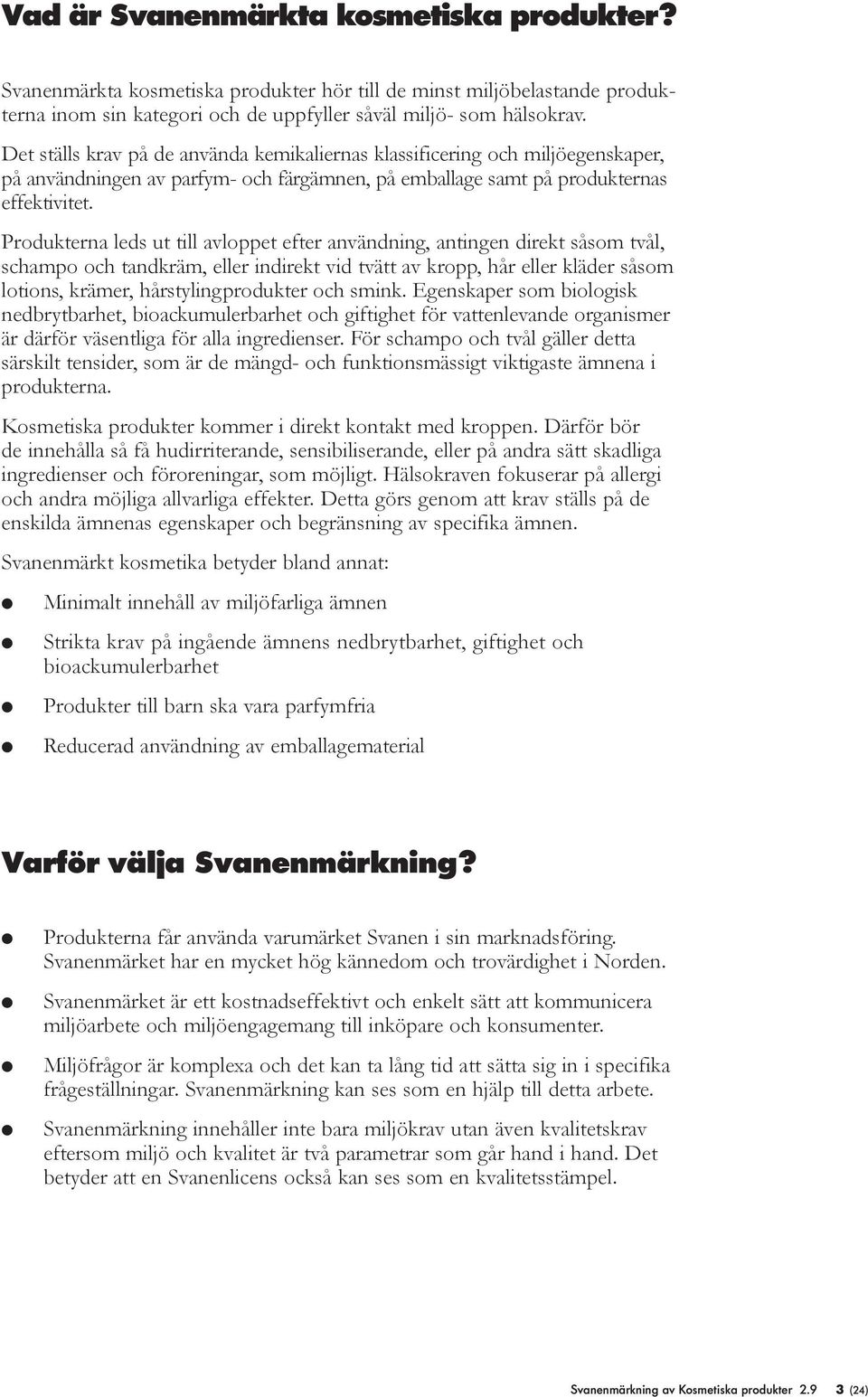 Produkterna eds ut ti avoppet efter användning, antingen direkt såsom två, schampo och tandkräm, eer indirekt vid tvätt av kropp, hår eer käder såsom otions, krämer, hårstyingprodukter och smink.