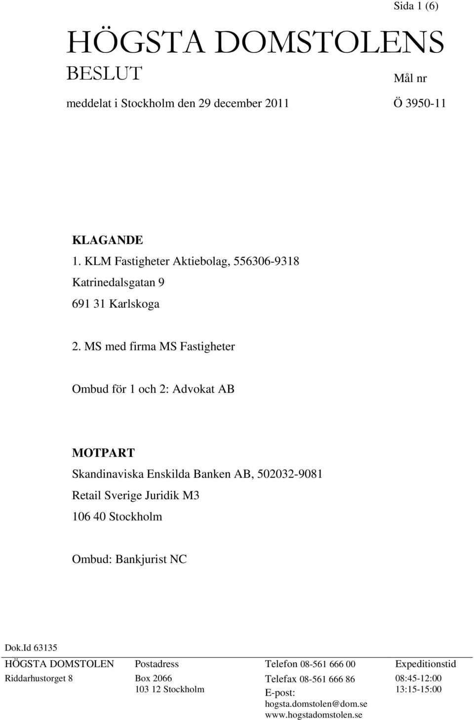 MS med firma MS Fastigheter Ombud för 1 och 2: Advokat AB MOTPART Skandinaviska Enskilda Banken AB, 502032-9081 Retail Sverige Juridik M3 106 40