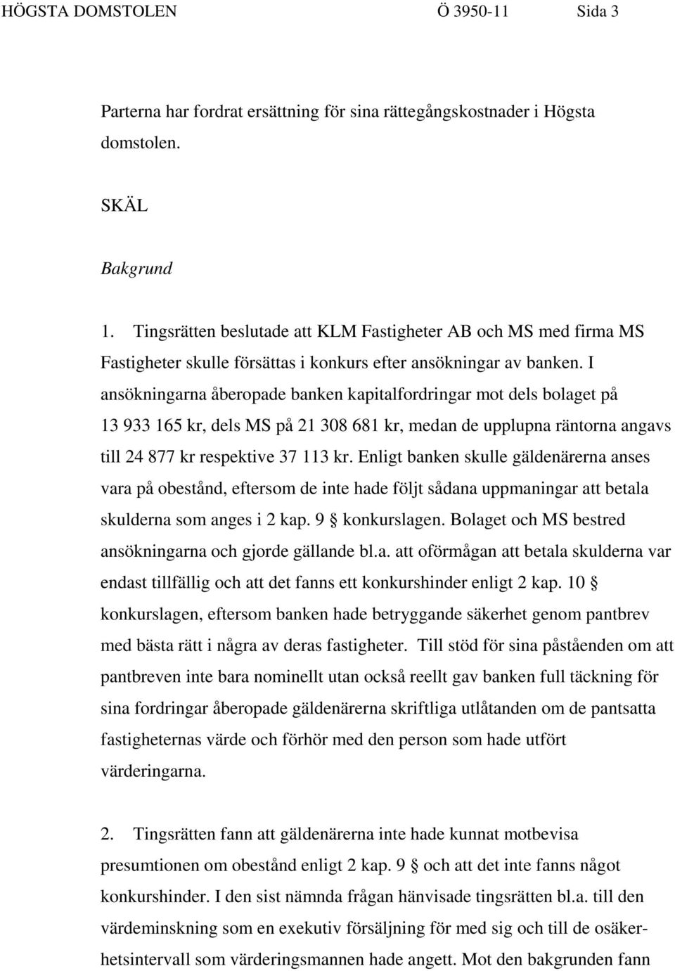 I ansökningarna åberopade banken kapitalfordringar mot dels bolaget på 13 933 165 kr, dels MS på 21 308 681 kr, medan de upplupna räntorna angavs till 24 877 kr respektive 37 113 kr.